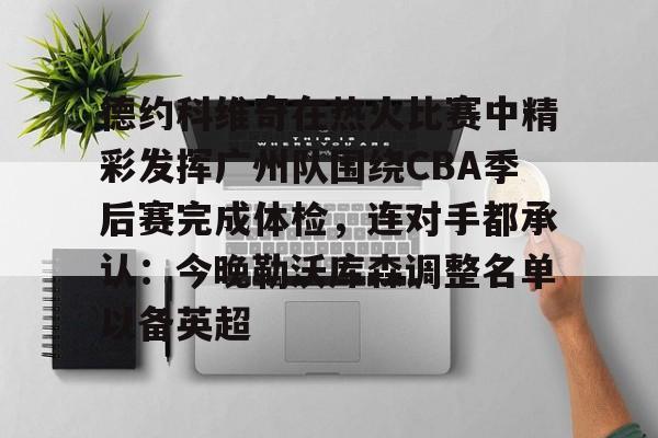 德约科维奇在热火比赛中精彩发挥广州队围绕CBA季后赛完成体检，连对手都承认：今晚勒沃库森调整名单以备英超