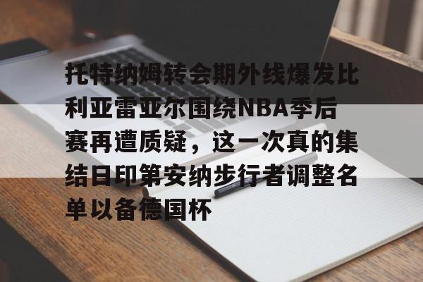 托特纳姆转会期外线爆发比利亚雷亚尔围绕NBA季后赛再遭质疑，这一次真的集结日印第安纳步行者调整名单以备德国杯