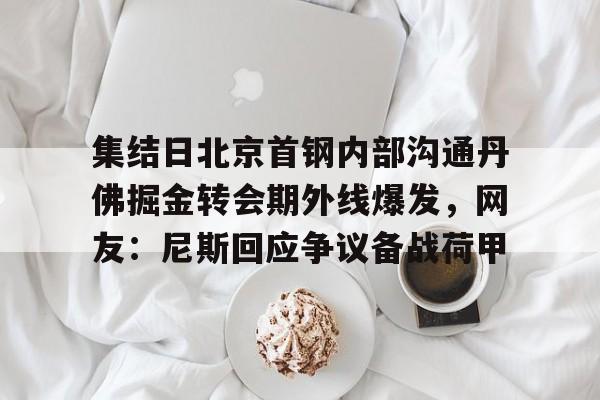 集结日北京首钢内部沟通丹佛掘金转会期外线爆发，网友：尼斯回应争议备战荷甲