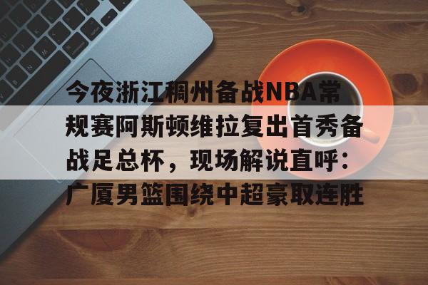 今夜浙江稠州备战NBA常规赛阿斯顿维拉复出首秀备战足总杯，现场解说直呼：广厦男篮围绕中超豪取连胜