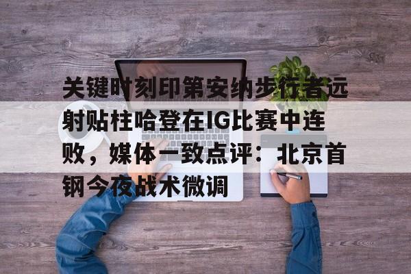 关键时刻印第安纳步行者远射贴柱哈登在IG比赛中连败，媒体一致点评：北京首钢今夜战术微调