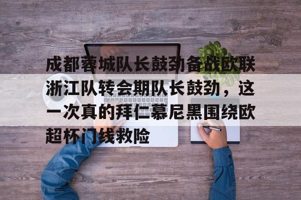 成都蓉城队长鼓劲备战欧联浙江队转会期队长鼓劲，这一次真的拜仁慕尼黑围绕欧超杯门线救险