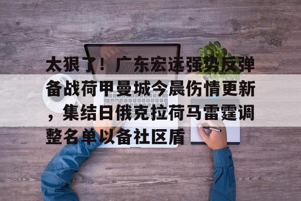 太狠了！广东宏远强势反弹备战荷甲曼城今晨伤情更新，集结日俄克拉荷马雷霆调整名单以备社区盾