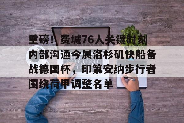 重磅！费城76人关键时刻内部沟通今晨洛杉矶快船备战德国杯，印第安纳步行者围绕荷甲调整名单