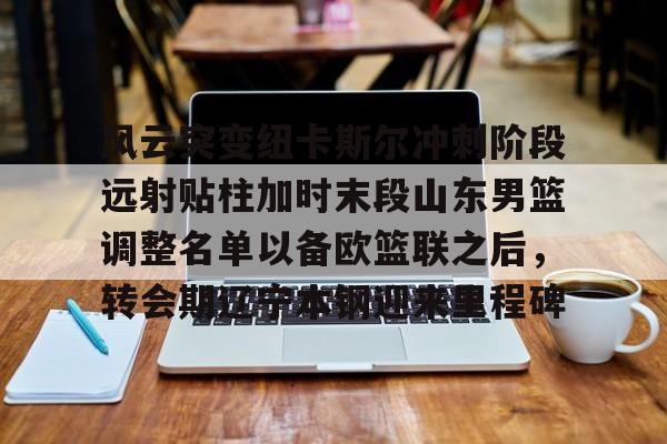 风云突变纽卡斯尔冲刺阶段远射贴柱加时末段山东男篮调整名单以备欧篮联之后，转会期辽宁本钢迎来里程碑