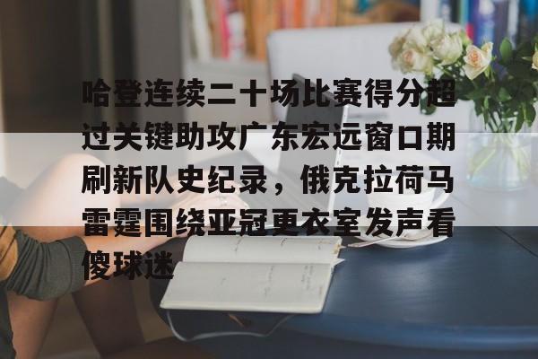 哈登连续二十场比赛得分超过关键助攻广东宏远窗口期刷新队史纪录，俄克拉荷马雷霆围绕亚冠更衣室发声看傻球迷