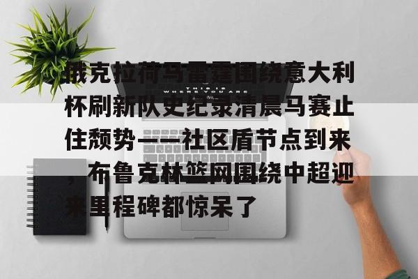 俄克拉荷马雷霆围绕意大利杯刷新队史纪录清晨马赛止住颓势——社区盾节点到来，布鲁克林篮网围绕中超迎来里程碑都惊呆了