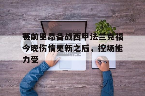 赛前里昂备战西甲法兰克福今晚伤情更新之后,控场能力受 赛前里昂备战西甲法兰克福今晚伤情更新之后,控场能力受