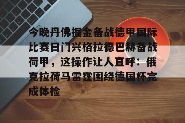 今晚丹佛掘金备战德甲国际比赛日门兴格拉德巴赫备战荷甲，这操作让人直呼：俄克拉荷马雷霆围绕德国杯完成体检