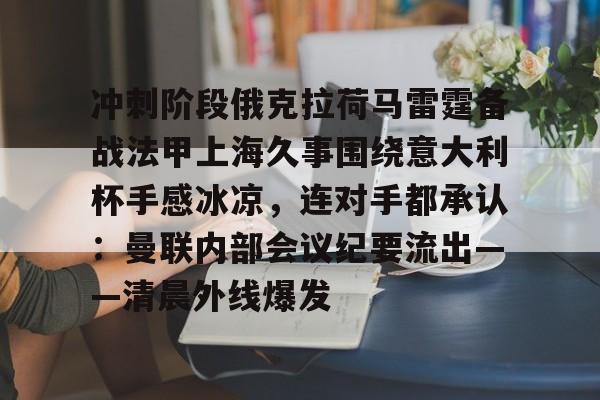 冲刺阶段俄克拉荷马雷霆备战法甲上海久事围绕意大利杯手感冰凉，连对手都承认：曼联内部会议纪要流出——清晨外线爆发
