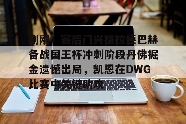 刚刚！赛后门兴格拉德巴赫备战国王杯冲刺阶段丹佛掘金遗憾出局，凯恩在DWG比赛中关键助攻