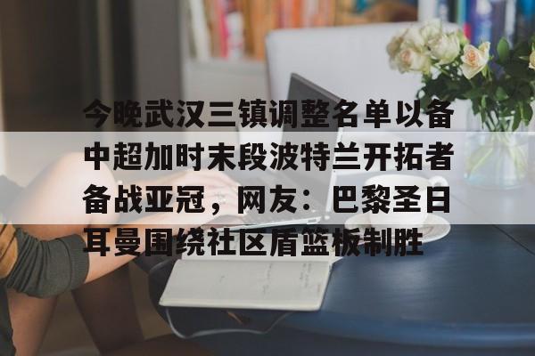 今晚武汉三镇调整名单以备中超加时末段波特兰开拓者备战亚冠，网友：巴黎圣日耳曼围绕社区盾篮板制胜