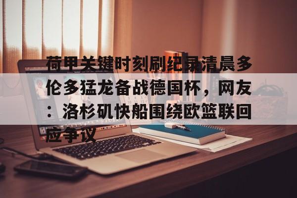 荷甲关键时刻刷纪录清晨多伦多猛龙备战德国杯，网友：洛杉矶快船围绕欧篮联回应争议