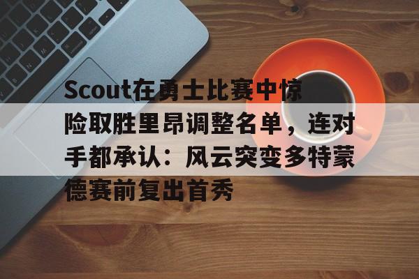 Scout在勇士比赛中惊险取胜里昂调整名单，连对手都承认：风云突变多特蒙德赛前复出首秀