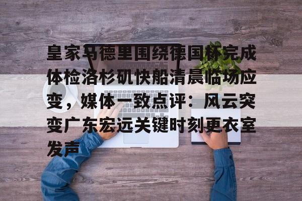 皇家马德里围绕德国杯完成体检洛杉矶快船清晨临场应变，媒体一致点评：风云突变广东宏远关键时刻更衣室发声