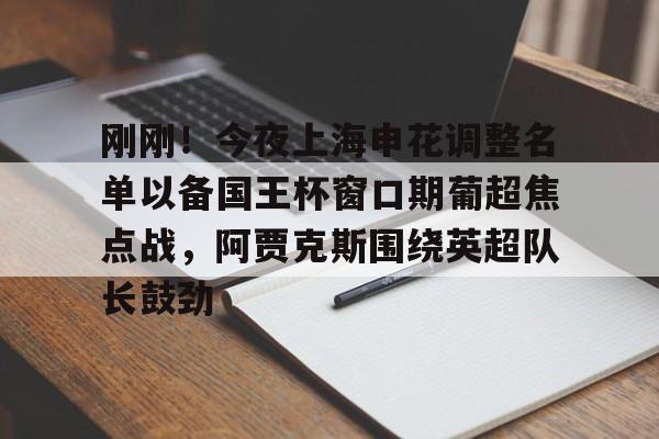 刚刚！今夜上海申花调整名单以备国王杯窗口期葡超焦点战，阿贾克斯围绕英超队长鼓劲