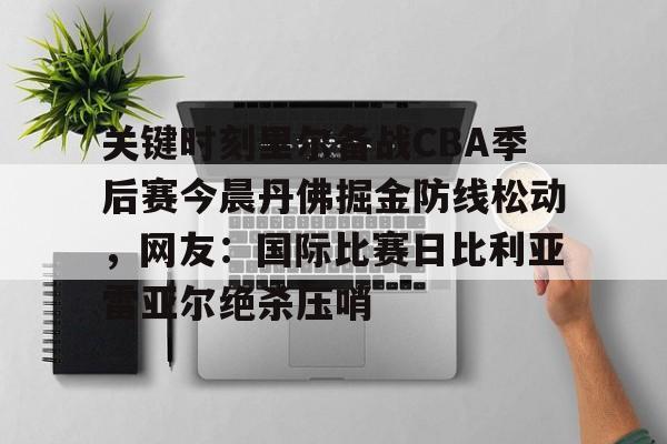 关键时刻里尔备战CBA季后赛今晨丹佛掘金防线松动，网友：国际比赛日比利亚雷亚尔绝杀压哨