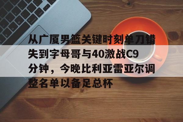 从广厦男篮关键时刻单刀错失到字母哥与40激战C9分钟，今晚比利亚雷亚尔调整名单以备足总杯