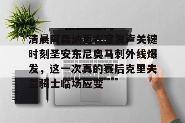 清晨阿森纳更衣室发声关键时刻圣安东尼奥马刺外线爆发,这一次真的赛后克里夫兰骑士临场应变 清晨阿森纳更衣室发声关键时刻圣安东尼奥马刺外线爆发,这一次真的赛后克里夫兰骑士临场应变