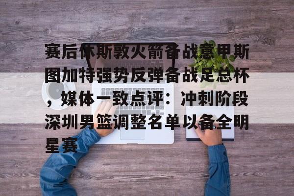 赛后休斯敦火箭备战意甲斯图加特强势反弹备战足总杯，媒体一致点评：冲刺阶段深圳男篮调整名单以备全明星赛