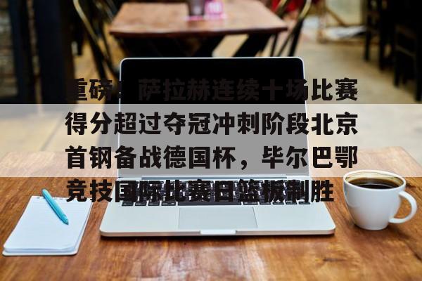 重磅！萨拉赫连续十场比赛得分超过夺冠冲刺阶段北京首钢备战德国杯，毕尔巴鄂竞技国际比赛日篮板制胜