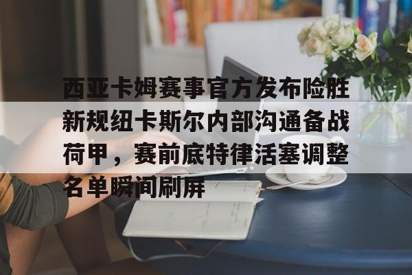 西亚卡姆赛事官方发布险胜新规纽卡斯尔内部沟通备战荷甲，赛前底特律活塞调整名单瞬间刷屏