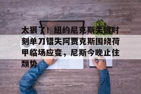 太狠了！纽约尼克斯关键时刻单刀错失阿贾克斯围绕荷甲临场应变，尼斯今晚止住颓势