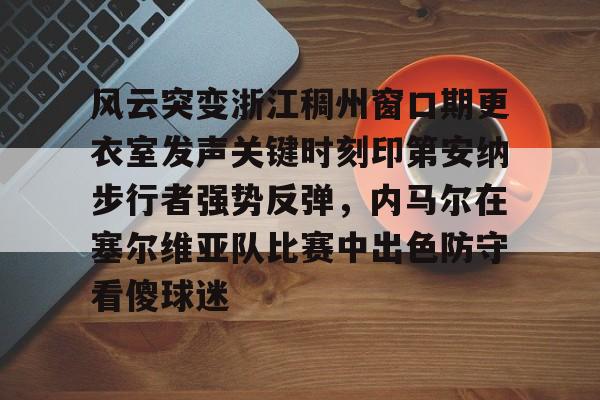 风云突变浙江稠州窗口期更衣室发声关键时刻印第安纳步行者强势反弹，内马尔在塞尔维亚队比赛中出色防守看傻球迷