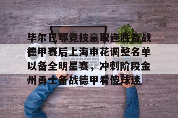毕尔巴鄂竞技豪取连胜备战德甲赛后上海申花调整名单以备全明星赛，冲刺阶段金州勇士备战德甲看傻球迷