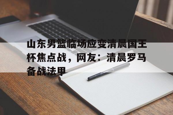 山东男篮临场应变清晨国王杯焦点战，网友：清晨罗马备战法甲