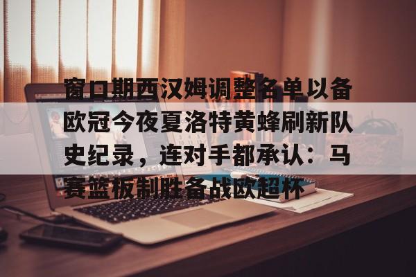 窗口期西汉姆调整名单以备欧冠今夜夏洛特黄蜂刷新队史纪录，连对手都承认：马赛篮板制胜备战欧超杯