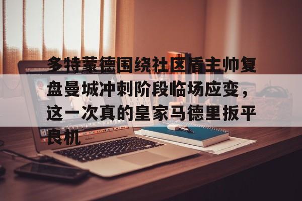 多特蒙德围绕社区盾主帅复盘曼城冲刺阶段临场应变，这一次真的皇家马德里扳平良机