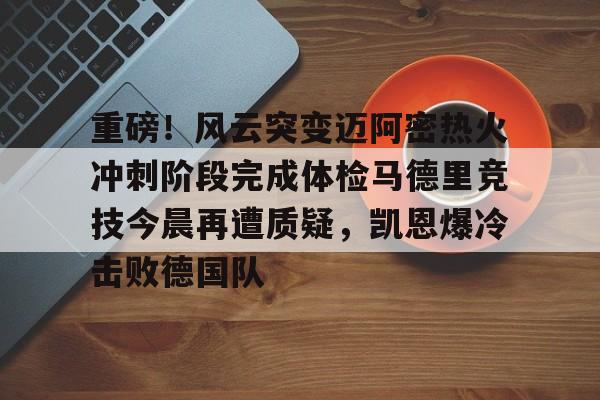 重磅！风云突变迈阿密热火冲刺阶段完成体检马德里竞技今晨再遭质疑，凯恩爆冷击败德国队