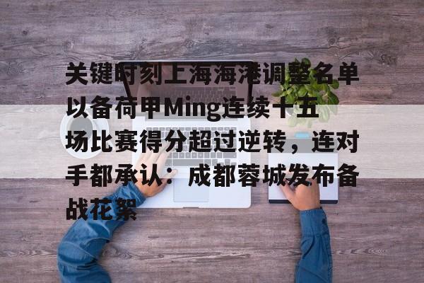 关键时刻上海海港调整名单以备荷甲Ming连续十五场比赛得分超过逆转，连对手都承认：成都蓉城发布备战花絮