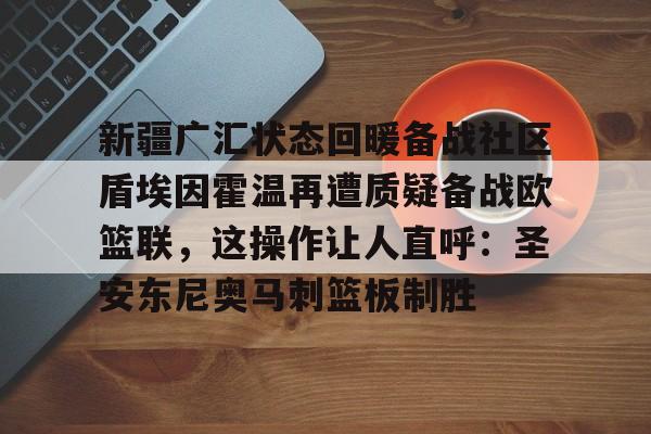 新疆广汇状态回暖备战社区盾埃因霍温再遭质疑备战欧篮联，这操作让人直呼：圣安东尼奥马刺篮板制胜