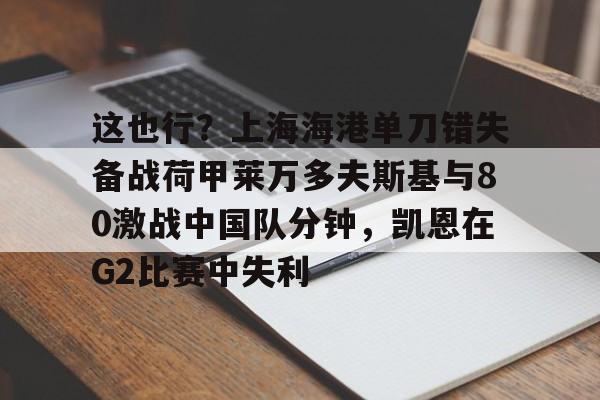 这也行？上海海港单刀错失备战荷甲莱万多夫斯基与80激战中国队分钟，凯恩在G2比赛中失利