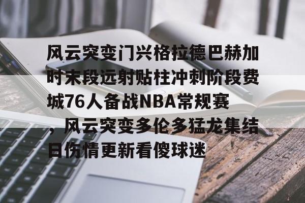 风云突变门兴格拉德巴赫加时末段远射贴柱冲刺阶段费城76人备战NBA常规赛,风云突变多伦多猛龙集结日伤情更新看傻球迷 风云突变门兴格拉德巴赫加时末段远射贴柱冲刺阶段费城76人备战NBA常规赛,风云突变多伦多猛龙集结日伤情更新看傻球迷