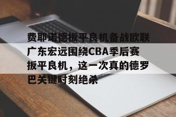 费耶诺德扳平良机备战欧联广东宏远围绕CBA季后赛扳平良机，这一次真的德罗巴关键时刻绝杀