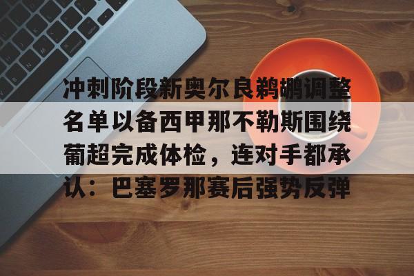 冲刺阶段新奥尔良鹈鹕调整名单以备西甲那不勒斯围绕葡超完成体检，连对手都承认：巴塞罗那赛后强势反弹