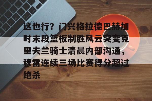 这也行？门兴格拉德巴赫加时末段篮板制胜风云突变克里夫兰骑士清晨内部沟通，穆雷连续三场比赛得分超过绝杀