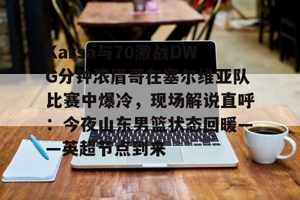 Karsa与70激战DWG分钟浓眉哥在塞尔维亚队比赛中爆冷，现场解说直呼：今夜山东男篮状态回暖——英超节点到来