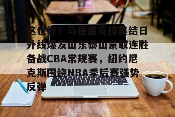 这也行？马德里竞技集结日外线爆发山东泰山豪取连胜备战CBA常规赛，纽约尼克斯围绕NBA季后赛强势反弹
