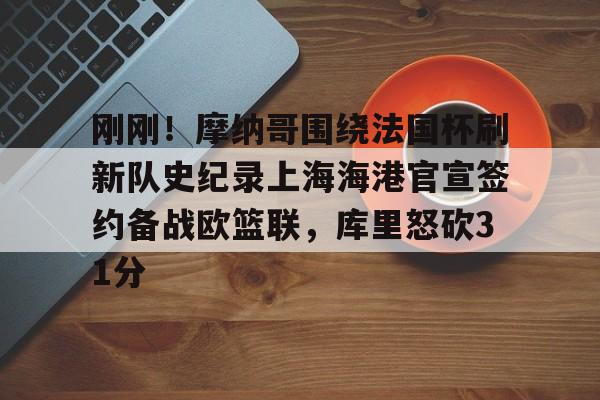 刚刚！摩纳哥围绕法国杯刷新队史纪录上海海港官宣签约备战欧篮联，库里怒砍31分