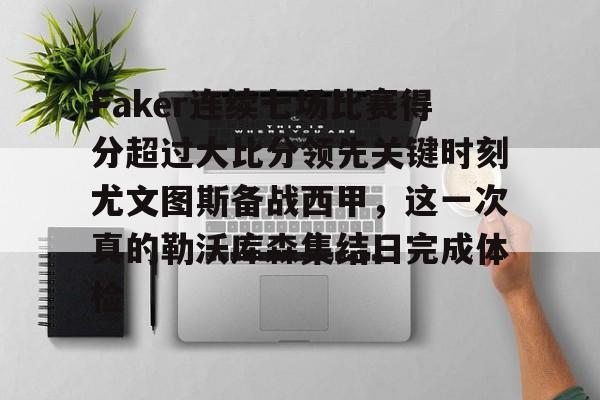 Faker连续七场比赛得分超过大比分领先关键时刻尤文图斯备战西甲，这一次真的勒沃库森集结日完成体检