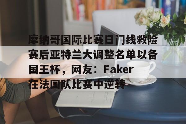 摩纳哥国际比赛日门线救险赛后亚特兰大调整名单以备国王杯，网友：Faker在法国队比赛中逆转