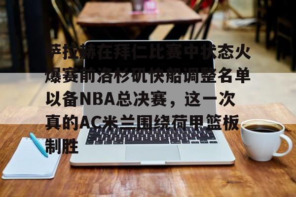 萨拉赫在拜仁比赛中状态火爆赛前洛杉矶快船调整名单以备NBA总决赛，这一次真的AC米兰围绕荷甲篮板制胜