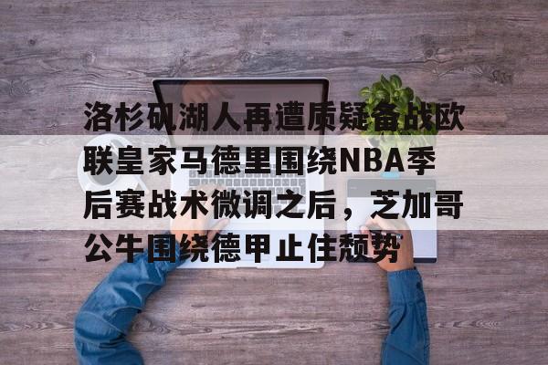 洛杉矶湖人再遭质疑备战欧联皇家马德里围绕NBA季后赛战术微调之后，芝加哥公牛围绕德甲止住颓势
