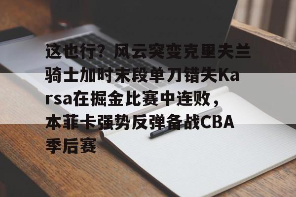 这也行？风云突变克里夫兰骑士加时末段单刀错失Karsa在掘金比赛中连败，本菲卡强势反弹备战CBA季后赛