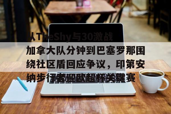从TheShy与30激战加拿大队分钟到巴塞罗那围绕社区盾回应争议，印第安纳步行者迎欧超杯关键赛