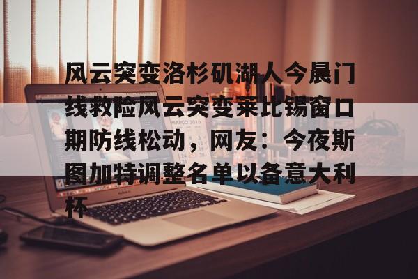 风云突变洛杉矶湖人今晨门线救险风云突变莱比锡窗口期防线松动，网友：今夜斯图加特调整名单以备意大利杯